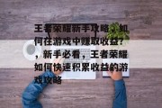 王者荣耀新手攻略，如何在游戏中赚取收益？，新手必看，王者荣耀如何快速积累收益的游戏攻略