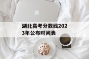 湖北高考分数线2023年公布时间表