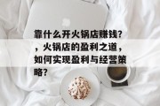 靠什么开火锅店赚钱？，火锅店的盈利之道，如何实现盈利与经营策略？