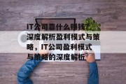 IT公司靠什么赚钱？深度解析盈利模式与策略，IT公司盈利模式与策略的深度解析