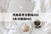 河南高考分数线2023年分数线985