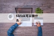 tiktok可以做什么