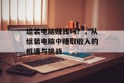 组装电脑赚钱吗？，从组装电脑中赚取收入的机遇与挑战