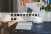 有逾期征信怎么消除记录呢