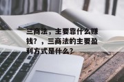 三商法，主要靠什么赚钱？，三商法的主要盈利方式是什么？