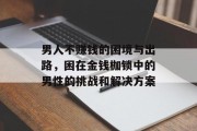 男人不赚钱的困境与出路，困在金钱枷锁中的男性的挑战和解决方案