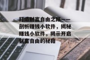 打造财富自由之路——剖析赚钱小软件，揭秘赚钱小软件，揭示开启财富自由的秘籍