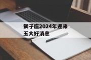 狮子座2024年迎来五大好消息