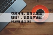 农民种地，靠什么生活赚钱？，农民如何通过种地赚钱生活？