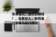 交易狂人，靠什么赚钱？，交易狂人，如何通过策略与技巧赚钱？