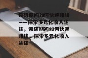 读研期间如何快速赚钱——探索多元化收入途径，读研期间如何快速赚钱，探索多元化收入途径