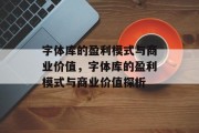 字体库的盈利模式与商业价值，字体库的盈利模式与商业价值探析