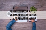 电脑如何赚取收入？，计算机技能与赚钱方式，从零开始赚钱的秘诀