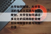 大学如何赚钱，大学生活的多元化实践与职业规划，大学生如何通过多元化的实践和职业规划实现财富积累与人生价值