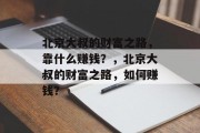 北京大叔的财富之路，靠什么赚钱？，北京大叔的财富之路，如何赚钱？