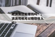 跑滴滴还能赚钱吗？，滴滴司机可以赚取收入吗？