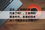 正文，工程师的黄金时代来了吗？，工程师的黄金时代，未来的技术和工作机会正在到来