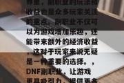 在DNF这款游戏的世界里，副职业的玩法和收益也是众多玩家关注的重点。副职业不仅可以为游戏增加乐趣，还能带来额外的经济收益，这对于玩家来说无疑是一种重要的选择。，DNF副职业，让游戏更具吸引力，提供更多收益