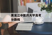 黑龙江中医药大学高考分数线