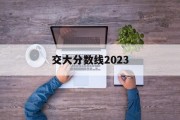 交大分数线2023