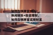 如何在棋牌室赚钱？，休闲娱乐+投资理财，如何在棋牌室实现财富增长