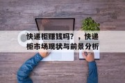 快递柜赚钱吗？，快递柜市场现状与前景分析