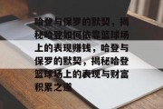 哈登与保罗的默契，揭秘哈登如何依靠篮球场上的表现赚钱，哈登与保罗的默契，揭秘哈登篮球场上的表现与财富积累之道