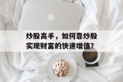 炒股高手，如何靠炒股实现财富的快速增值？