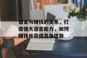 语言与赚钱的关系，打造强大语言能力，如何赚钱并获得竞争优势