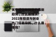 关于投资和创业的最新趋势，什么最赚钱？，2022年投资与创业热门行业分析，什么最赚钱?