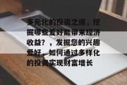 多元化的投资之道，挖掘哪些爱好能带来经济收益？，发掘您的兴趣爱好，如何通过多样化的投资实现财富增长