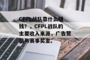 CFPL战队靠什么赚钱？，CFPL战队的主要收入来源，广告赞助与赛事奖金。