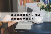 开旅馆赚钱吗？，开旅馆盈利潜力大吗?