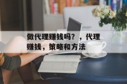 做代理赚钱吗？，代理赚钱，策略和方法