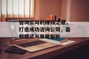 咨询公司的赚钱之道，打造成功咨询公司，盈利模式与策略解析