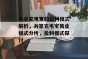 共享充电宝的盈利模式解析，共享充电宝商业模式分析，盈利模式探讨