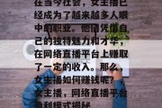 在当今社会，女主播已经成为了越来越多人眼中的职业。他们凭借自己的独特魅力和才华，在网络直播平台上赚取了一定的收入。那么，女主播如何赚钱呢？，女主播，网络直播平台盈利模式揭秘