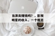 当演员赚钱吗？，影视明星的收入，一个概览