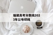 福建高考分数线2023年公布切线