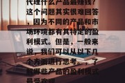 代理什么产品最赚钱？这个问题其实很难回答，因为不同的产品和市场环境都有其特定的盈利模式。但是，一般来说，我们可以从以下几个方面进行思考。，了解哪些产品的盈利模式最受欢迎