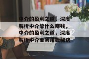 中介的盈利之道，深度解析中介靠什么赚钱，中介的盈利之道，深度解析中介业务赚钱秘诀