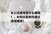 女人玩游戏靠什么赚钱？，女性玩家如何通过游戏赚钱？