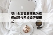 以什么靠答题赚钱为途径的现代网络经济新模式