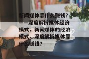 新闻媒体靠什么赚钱？——深度解析媒体经济模式，新闻媒体的经济模式，深度解析媒体靠什么赚钱？