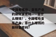 中国有嘻哈，音乐产业的新财富密码——靠什么赚钱？，中国嘻哈音乐产业，靠什么赚钱的新财富密码？