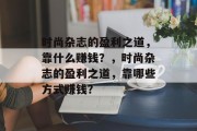 时尚杂志的盈利之道，靠什么赚钱？，时尚杂志的盈利之道，靠哪些方式赚钱？