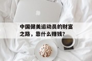 中国健美运动员的财富之路，靠什么赚钱？