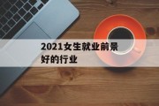 2021女生就业前景好的行业