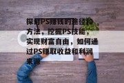 探讨PS赚钱的途径和方法，挖掘PS技能，实现财富自由，如何通过PS赚取收益和利润来源