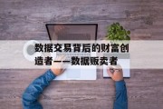 数据交易背后的财富创造者——数据贩卖者